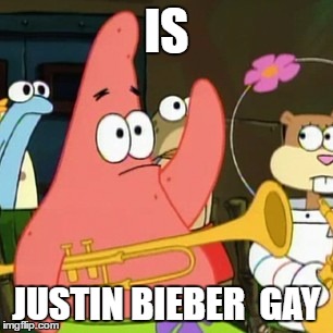 No Patrick | IS; JUSTIN BIEBER  GAY | image tagged in memes,no patrick | made w/ Imgflip meme maker