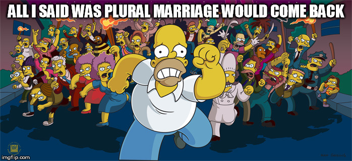 Homer running from mob after saying polygamy would come back | ALL I SAID WAS PLURAL MARRIAGE WOULD COME BACK | image tagged in homer,simpson,running,polygamy | made w/ Imgflip meme maker