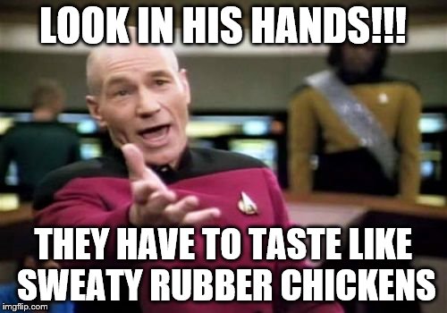 Picard Wtf Meme | LOOK IN HIS HANDS!!! THEY HAVE TO TASTE LIKE SWEATY RUBBER CHICKENS | image tagged in memes,picard wtf | made w/ Imgflip meme maker
