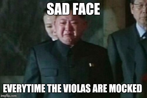 Sad face for violas | SAD FACE; EVERYTIME THE VIOLAS ARE MOCKED | image tagged in memes,kim jong un sad,viola,violas,music | made w/ Imgflip meme maker