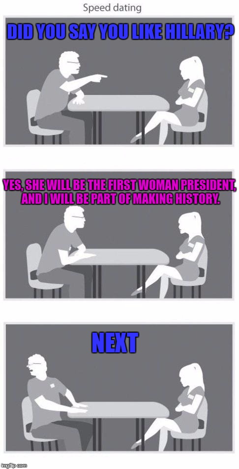 Sped Dating During An Election Year |  DID YOU SAY YOU LIKE HILLARY? YES, SHE WILL BE THE FIRST WOMAN PRESIDENT, AND I WILL BE PART OF MAKING HISTORY. NEXT | image tagged in speed dating,lol,memes,funny,hillary clinton | made w/ Imgflip meme maker