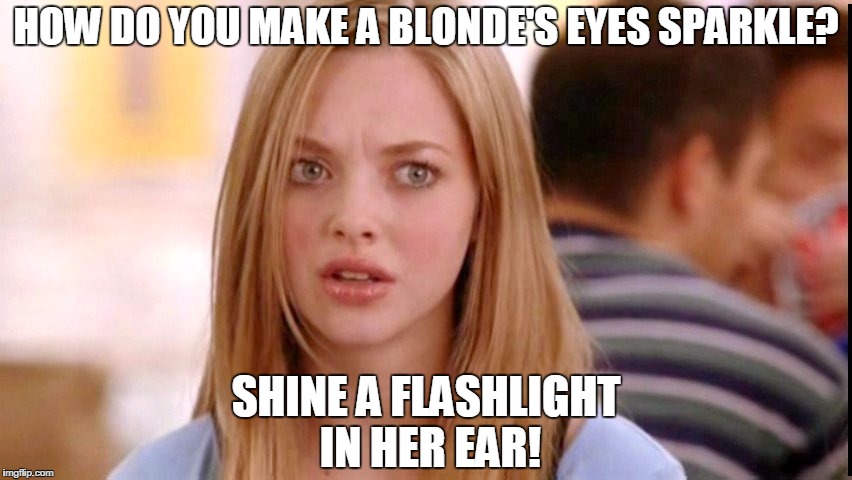 Dumb Blonde | HOW DO YOU MAKE A BLONDE'S EYES SPARKLE? SHINE A FLASHLIGHT IN HER EAR! | image tagged in dumb blonde | made w/ Imgflip meme maker
