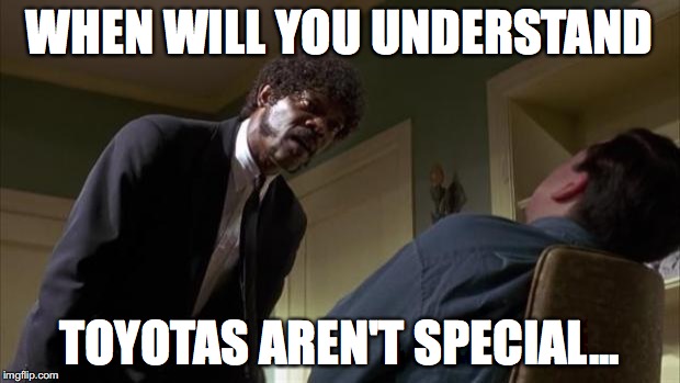 Pulp Fiction Say What Again | WHEN WILL YOU UNDERSTAND; TOYOTAS AREN'T SPECIAL... | image tagged in pulp fiction say what again | made w/ Imgflip meme maker