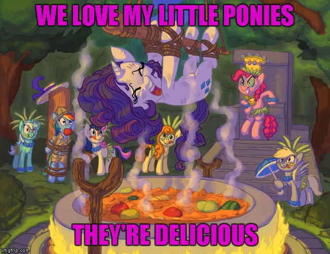 WE LOVE MY LITTLE PONIES THEY'RE DELICIOUS | made w/ Imgflip meme maker