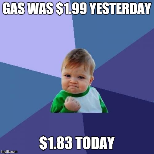 Success Kid | GAS WAS $1.99 YESTERDAY; $1.83 TODAY | image tagged in memes,success kid | made w/ Imgflip meme maker