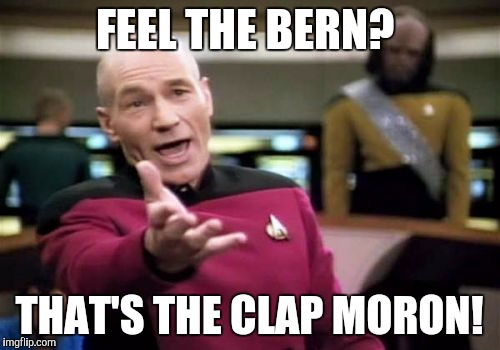 Socialism is a social disease | FEEL THE BERN? THAT'S THE CLAP MORON! | image tagged in memes,picard wtf,bernie sanders,liberals | made w/ Imgflip meme maker