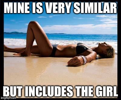 Tanning | MINE IS VERY SIMILAR BUT INCLUDES THE GIRL | image tagged in tanning | made w/ Imgflip meme maker