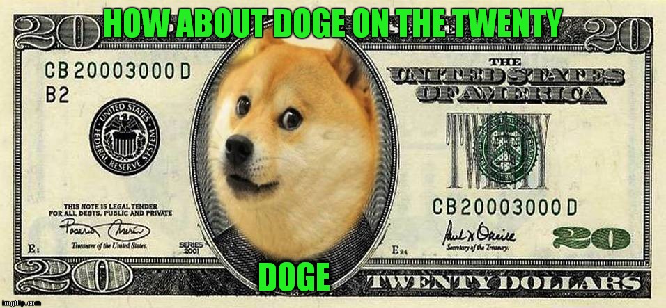 Hell why not!(Here's my Twenty who's on Yours?) | HOW ABOUT DOGE ON THE TWENTY; DOGE | image tagged in memes | made w/ Imgflip meme maker