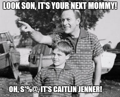 Look Son | LOOK SON, IT'S YOUR NEXT MOMMY! OH, S*%@, IT'S CAITLIN JENNER! | image tagged in memes,look son | made w/ Imgflip meme maker