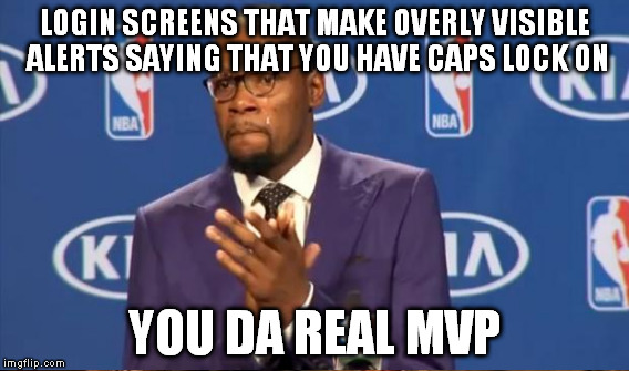 LOGIN SCREENS THAT MAKE OVERLY VISIBLE ALERTS SAYING THAT YOU HAVE CAPS LOCK ON YOU DA REAL MVP | made w/ Imgflip meme maker