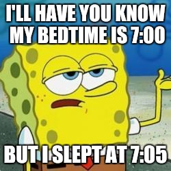 Spongebob I'll have you know | I'LL HAVE YOU KNOW MY BEDTIME IS 7:00; BUT I SLEPT AT 7:05 | image tagged in spongebob i'll have you know | made w/ Imgflip meme maker