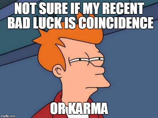 Futurama Fry | NOT SURE IF MY RECENT BAD LUCK IS COINCIDENCE; OR KARMA | image tagged in memes,futurama fry | made w/ Imgflip meme maker