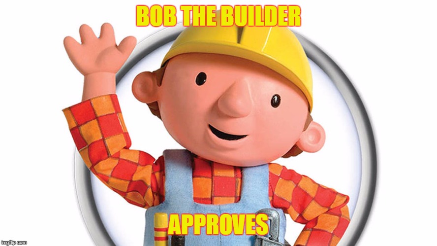 Bob the builder | BOB THE BUILDER APPROVES | image tagged in bob the builder | made w/ Imgflip meme maker