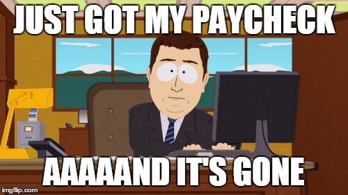 Taxes and bills | JUST GOT MY PAYCHECK; AAAAAND IT'S GONE | image tagged in memes,aaaaand its gone | made w/ Imgflip meme maker