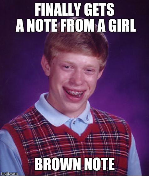 Bad Luck Brian Meme | FINALLY GETS A NOTE FROM A GIRL; BROWN NOTE | image tagged in memes,bad luck brian | made w/ Imgflip meme maker