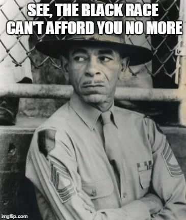A Soldier's story quote | SEE, THE BLACK RACE CAN'T AFFORD YOU NO MORE | image tagged in movie,caeser | made w/ Imgflip meme maker