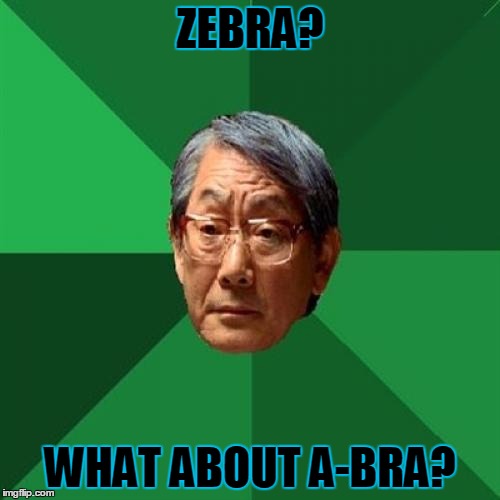 High Expectations Asian Father |  ZEBRA? WHAT ABOUT A-BRA? | image tagged in memes,high expectations asian father | made w/ Imgflip meme maker