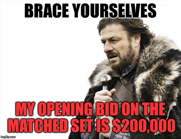 Brace Yourselves X is Coming Meme | BRACE YOURSELVES MY OPENING BID ON THE MATCHED SET IS $200,000 | image tagged in memes,brace yourselves x is coming | made w/ Imgflip meme maker