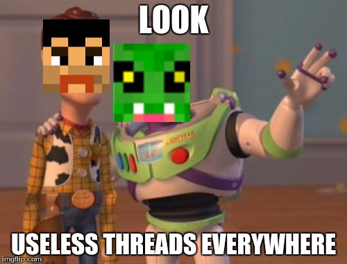 X, X Everywhere Meme | LOOK; USELESS THREADS EVERYWHERE | image tagged in memes,x x everywhere | made w/ Imgflip meme maker