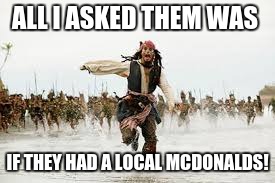 ALL I ASKED THEM WAS; IF THEY HAD A LOCAL MCDONALDS! | image tagged in all i told them | made w/ Imgflip meme maker
