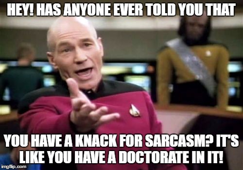 Picard Wtf Meme | HEY! HAS ANYONE EVER TOLD YOU THAT YOU HAVE A KNACK FOR SARCASM? IT'S LIKE YOU HAVE A DOCTORATE IN IT! | image tagged in memes,picard wtf | made w/ Imgflip meme maker
