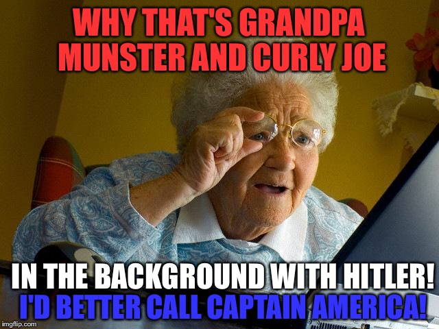 Grandma Finds The Internet Meme | WHY THAT'S GRANDPA MUNSTER AND CURLY JOE I'D BETTER CALL CAPTAIN AMERICA! IN THE BACKGROUND WITH HITLER! | image tagged in memes,grandma finds the internet | made w/ Imgflip meme maker