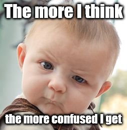 Skeptical Baby Meme | The more I think; the more confused I get | image tagged in memes,skeptical baby | made w/ Imgflip meme maker