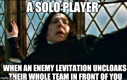 Snape Meme | A SOLO PLAYER; WHEN AN ENEMY LEVITATION UNCLOAKS THEIR WHOLE TEAM IN FRONT OF YOU | image tagged in memes,snape | made w/ Imgflip meme maker