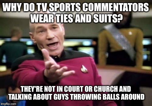 Picard Wtf | WHY DO TV
SPORTS COMMENTATORS WEAR TIES AND SUITS? THEY'RE NOT IN COURT OR CHURCH AND TALKING ABOUT GUYS THROWING BALLS AROUND | image tagged in memes,picard wtf | made w/ Imgflip meme maker