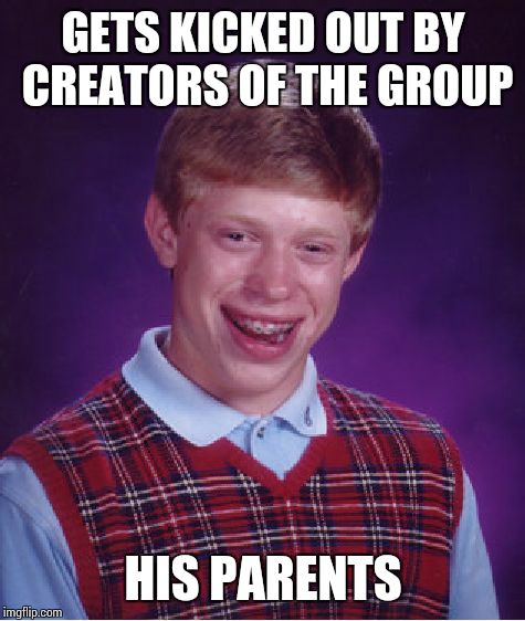 Bad Luck Brian Meme | GETS KICKED OUT BY CREATORS OF THE GROUP HIS PARENTS | image tagged in memes,bad luck brian | made w/ Imgflip meme maker