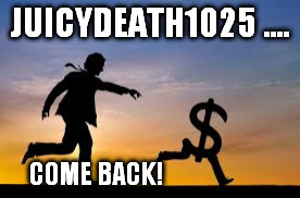 JUICYDEATH1025 .... COME BACK! | made w/ Imgflip meme maker