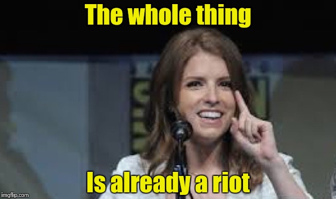 Condescending Anna | The whole thing Is already a riot | image tagged in condescending anna | made w/ Imgflip meme maker