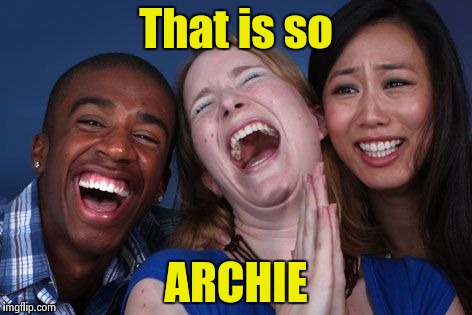 All the world laughs | That is so ARCHIE | image tagged in all the world laughs | made w/ Imgflip meme maker