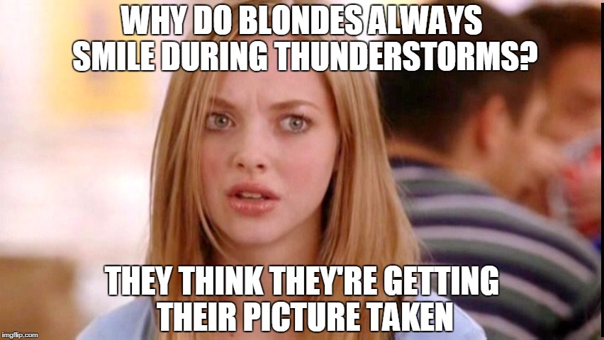 Dumb Blonde | WHY DO BLONDES ALWAYS SMILE DURING THUNDERSTORMS? THEY THINK THEY'RE GETTING THEIR PICTURE TAKEN | image tagged in dumb blonde | made w/ Imgflip meme maker