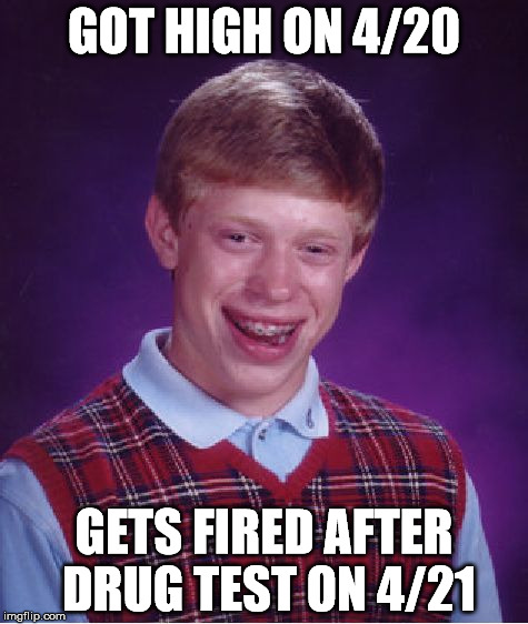 Bad Luck Brian Meme | GOT HIGH ON 4/20; GETS FIRED AFTER DRUG TEST ON 4/21 | image tagged in memes,bad luck brian | made w/ Imgflip meme maker