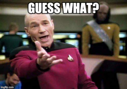 Picard Wtf Meme | GUESS WHAT? | image tagged in memes,picard wtf | made w/ Imgflip meme maker