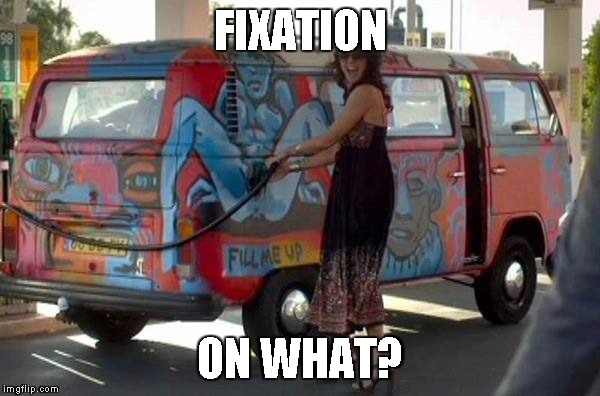 Fill 'er up! | FIXATION ON WHAT? | image tagged in fill 'er up | made w/ Imgflip meme maker