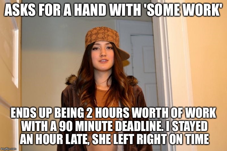 Scumbag Stephanie  | ASKS FOR A HAND WITH 'SOME WORK'; ENDS UP BEING 2 HOURS WORTH OF WORK WITH A 90 MINUTE DEADLINE. I STAYED AN HOUR LATE, SHE LEFT RIGHT ON TIME | image tagged in scumbag stephanie,AdviceAnimals | made w/ Imgflip meme maker