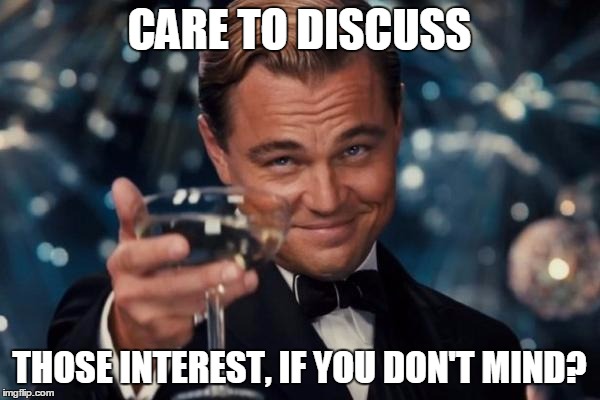 Leonardo Dicaprio Cheers Meme | CARE TO DISCUSS THOSE INTEREST, IF YOU DON'T MIND? | image tagged in memes,leonardo dicaprio cheers | made w/ Imgflip meme maker