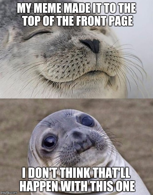 Short Satisfaction VS Truth | MY MEME MADE IT TO THE TOP OF THE FRONT PAGE; I DON'T THINK THAT'LL HAPPEN WITH THIS ONE | image tagged in memes,short satisfaction vs truth | made w/ Imgflip meme maker