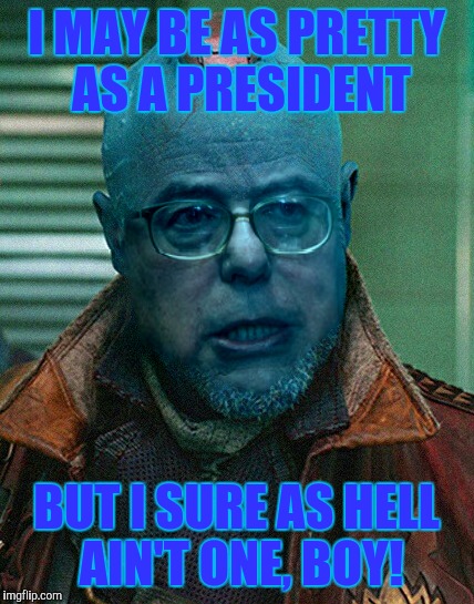Yondu Sanders | I MAY BE AS PRETTY AS A PRESIDENT; BUT I SURE AS HELL AIN'T ONE, BOY! | image tagged in bernie sanders,feel the bern,politics | made w/ Imgflip meme maker