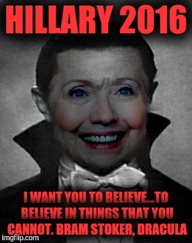 Hillary 2016 | HILLARY 2016; I WANT YOU TO BELIEVE...TO BELIEVE IN THINGS THAT YOU CANNOT.
BRAM STOKER, DRACULA | image tagged in dracula,hillary clinton,monster,political | made w/ Imgflip meme maker