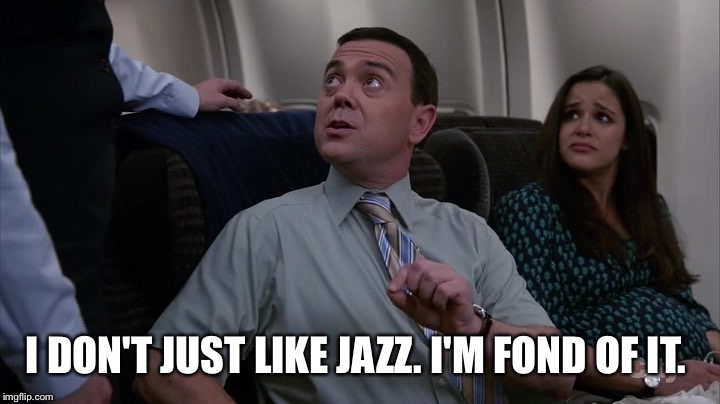 Jazz | I DON'T JUST LIKE JAZZ.
I'M FOND OF IT. | image tagged in funny | made w/ Imgflip meme maker