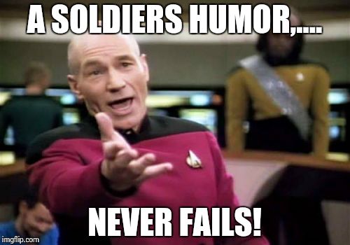 Picard Wtf Meme | A SOLDIERS HUMOR,.... NEVER FAILS! | image tagged in memes,picard wtf | made w/ Imgflip meme maker