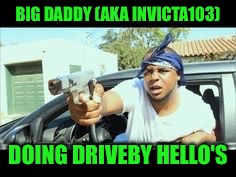 BIG DADDY (AKA INVICTA103) DOING DRIVEBY HELLO'S | made w/ Imgflip meme maker