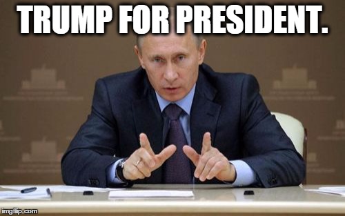 Vladimir Putin | TRUMP FOR PRESIDENT. | image tagged in memes,vladimir putin | made w/ Imgflip meme maker