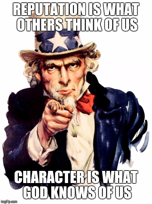 Uncle Sam | REPUTATION IS WHAT OTHERS THINK OF US; CHARACTER IS WHAT GOD KNOWS OF US | image tagged in memes,uncle sam,reputation,character,god,rumors | made w/ Imgflip meme maker