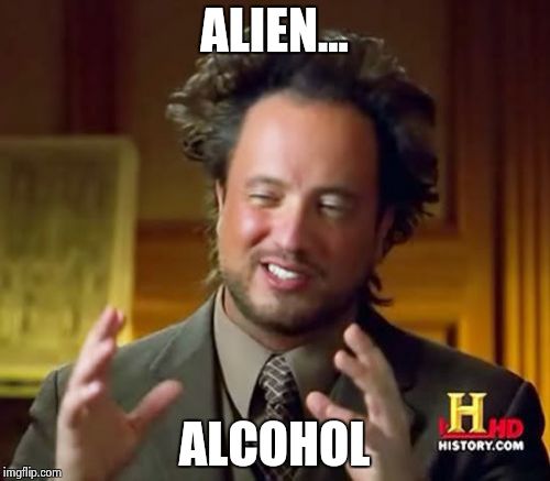 Ancient Aliens Meme | ALIEN... ALCOHOL | image tagged in memes,ancient aliens | made w/ Imgflip meme maker
