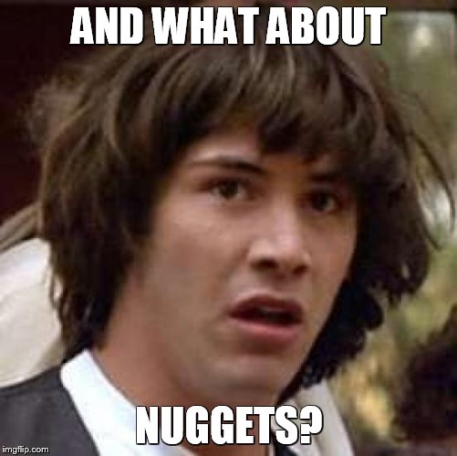 Conspiracy Keanu Meme | AND WHAT ABOUT NUGGETS? | image tagged in memes,conspiracy keanu | made w/ Imgflip meme maker