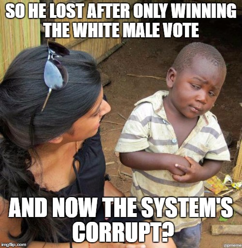 black kid | SO HE LOST AFTER ONLY WINNING THE WHITE MALE VOTE; AND NOW THE SYSTEM'S CORRUPT? | image tagged in black kid | made w/ Imgflip meme maker